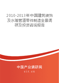 2010-2013年建筑装饰及水暖管道零件制造全景调研及投资咨询报告